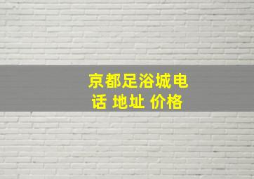 京都足浴城电话 地址 价格